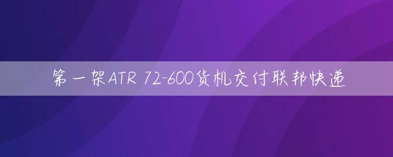 第一架ATR 72-600货机交付联邦快递